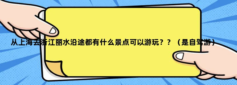 从上海去浙江丽水沿途都有什么景点可以游玩？？（是自驾游）