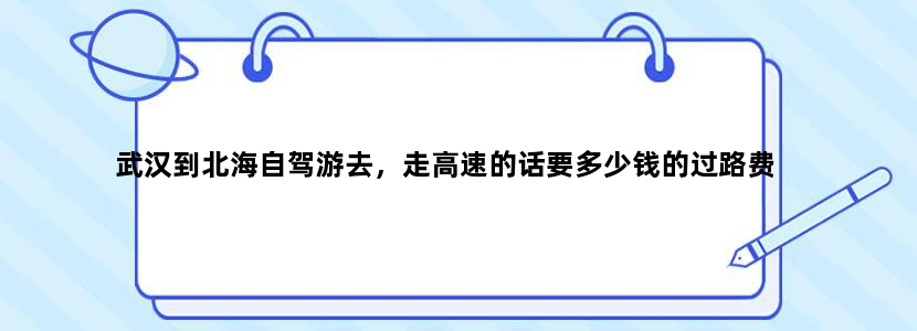武汉到北海自驾游去，走高速的话要多少钱的过路费