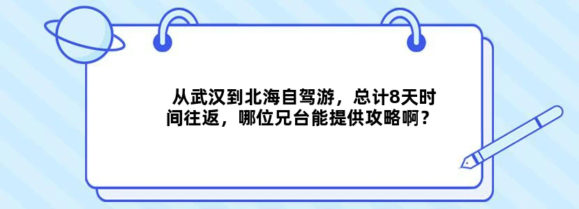 从武汉到北海自驾游，总计8天时间往返，哪位兄台能提供攻略啊？？