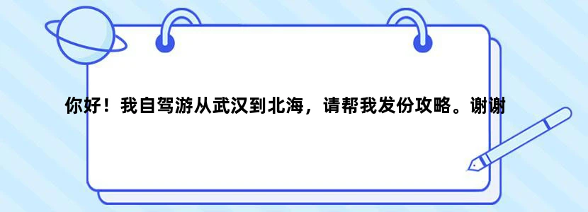 你好！我自驾游从武汉到北海，请帮我发份攻略。谢谢