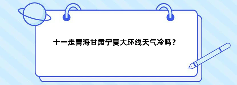 十一走青海甘肃宁夏大环线天气冷吗？