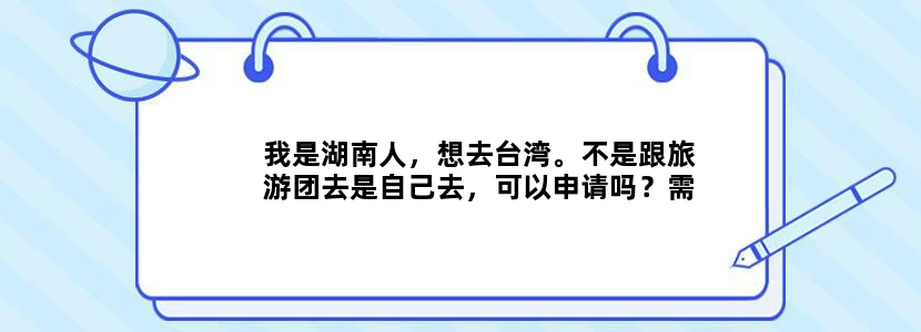 我是湖南人，想去台湾。不是跟旅游团去是自己去，可以申请吗？需要些什么手续？