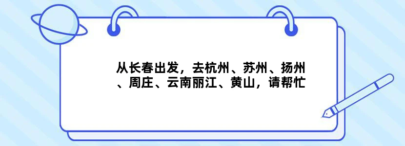 从长春出发，去杭州、苏州、扬州、周庄、云南丽江、黄山，请帮忙设计详细资助游路线