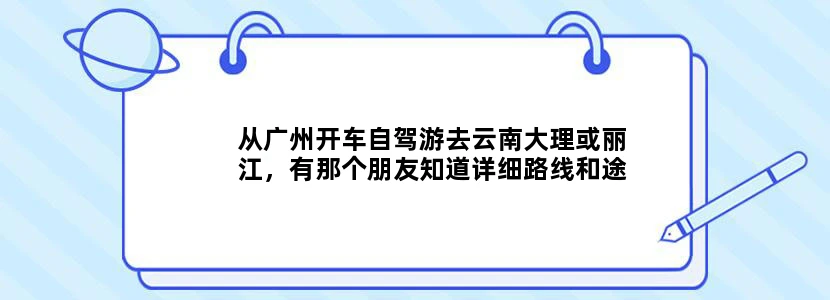 从广州开车自驾游去云南大理或丽江，有那个朋友知道详细路线和途径都有什么好地方玩？