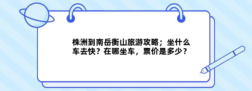 株洲到南岳衡山旅游攻略；坐什么车去快？在哪坐车，票价是多少？谢谢！