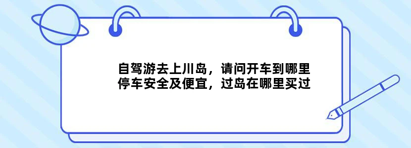 自驾游去上川岛，请问开车到哪里停车安全及便宜，过岛在哪里买过岛票，可以自带自行车去吗？谢谢
