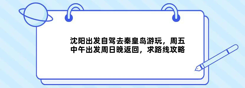 沈阳出发自驾去秦皇岛游玩，周五中午出发周日晚返回，求路线攻略，越详细越好～住在哪方便？哪些景点必须