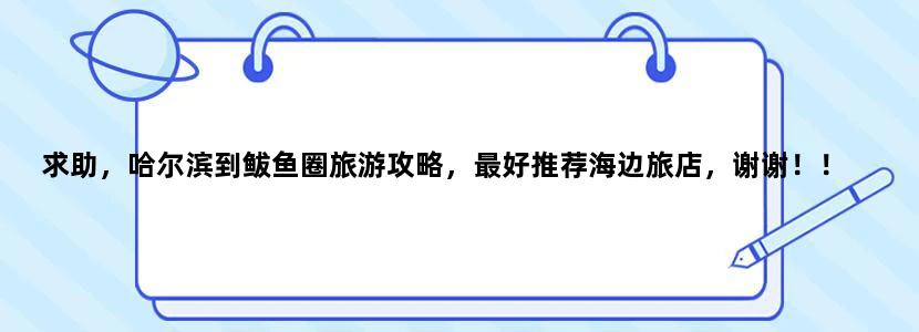 求助，哈尔滨到鲅鱼圈旅游攻略，最好推荐海边旅店，谢谢！！