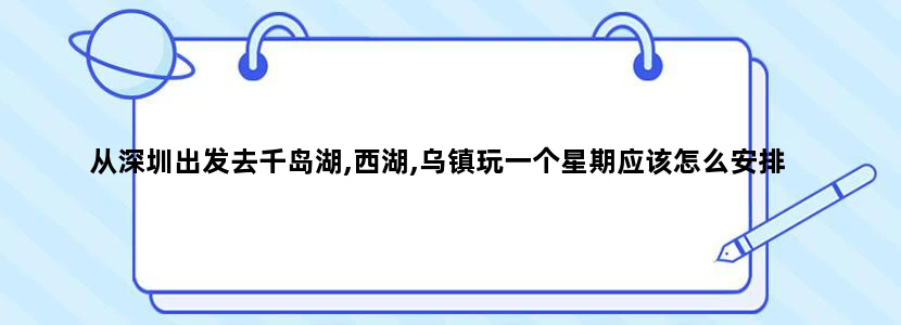 从深圳出发去千岛湖,西湖,乌镇玩一个星期应该怎么安排