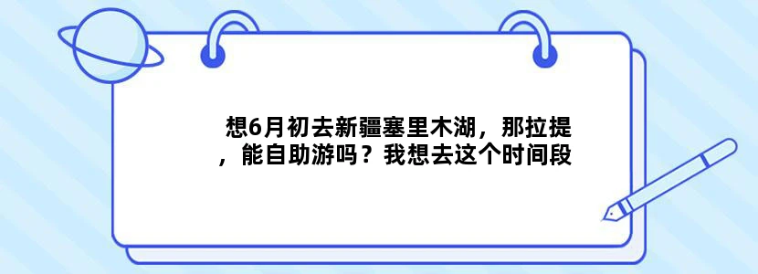 想6月初去新疆塞里木湖，那拉提，能自助游吗？我想去这个时间段最适合的景点，很了解给意见好的话百分悬赏