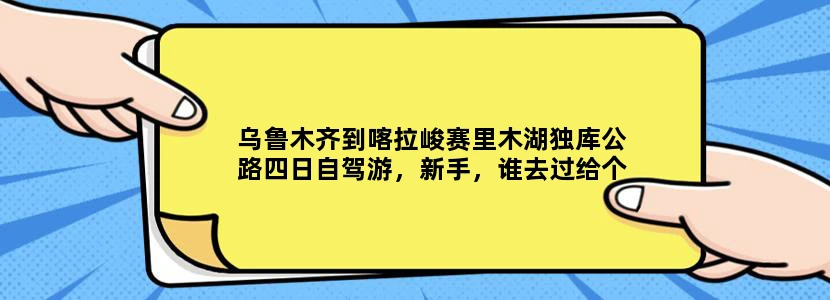 乌鲁木齐到喀拉峻赛里木湖独库公路四日自驾游，新手，谁去过给个线路