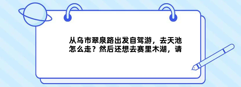 从乌市翠泉路出发自驾游，去天池怎么走？然后还想去赛里木湖，请求指导路线