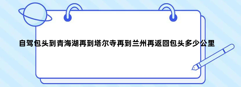 自驾包头到青海湖再到塔尔寺再到兰州再返回包头多少公里
