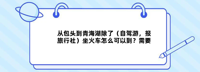 从包头到青海湖除了（自驾游，报旅行社）坐火车怎么可以到？需要几天？