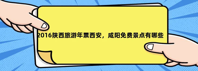 2016陕西旅游年票西安，咸阳免费景点有哪些