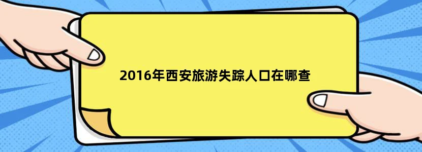 2016年西安旅游失踪人口在哪查