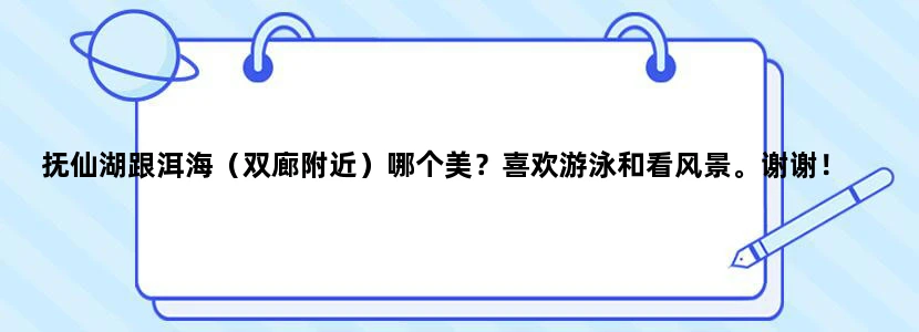 抚仙湖跟洱海（双廊附近）哪个美？喜欢游泳和看风景。谢谢！