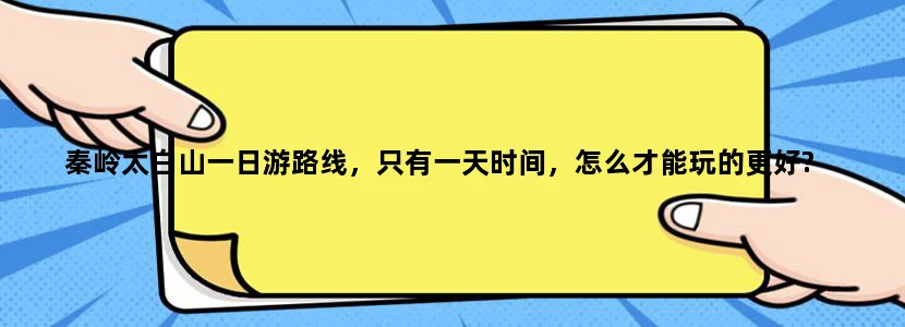 秦岭太白山一日游路线，只有一天时间，怎么才能玩的更好?