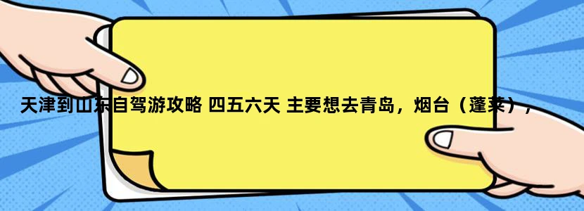 天津到山东自驾游攻略 四五六天 主要想去青岛，烟台（蓬莱），威海，什么程序比较好？