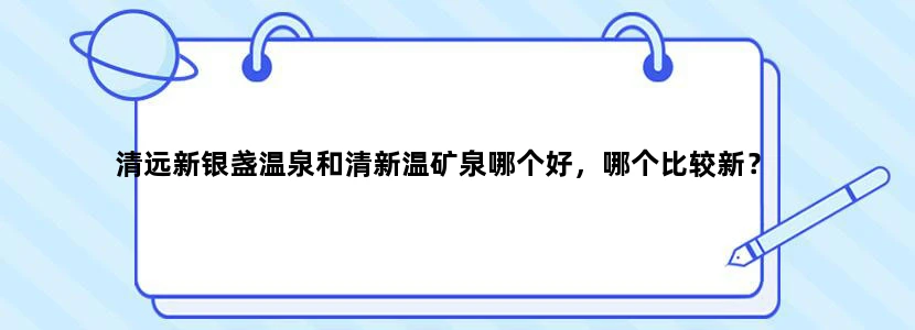清远新银盏温泉和清新温矿泉哪个好，哪个比较新？
