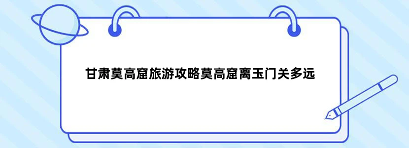 甘肃莫高窟旅游攻略莫高窟离玉门关多远