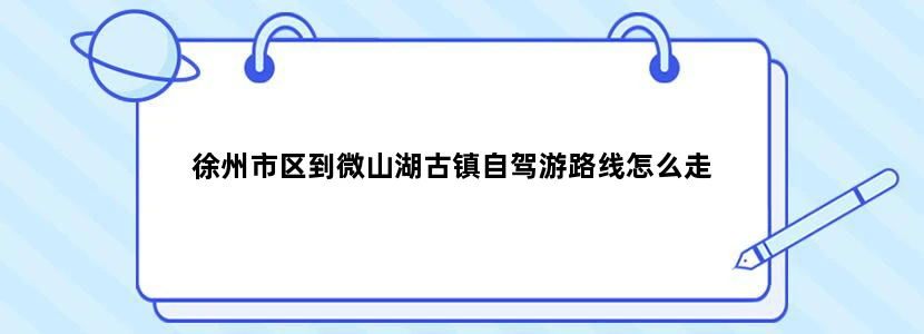 徐州市区到微山湖古镇自驾游路线怎么走