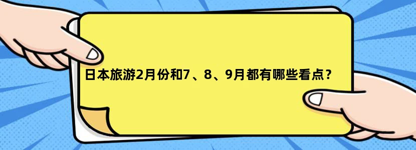 日本旅游2月份和7、8、9月都有哪些看点？