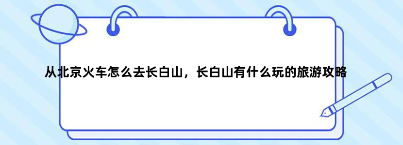 从北京火车怎么去长白山，长白山有什么玩的旅游攻略