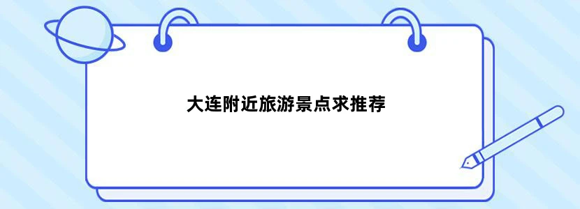 大连附近旅游景点求推荐