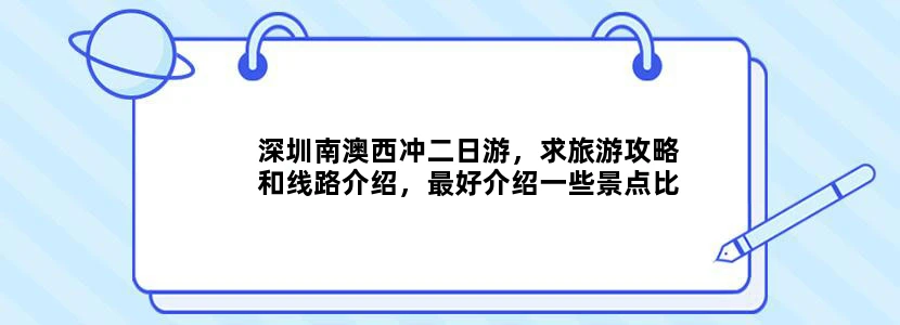 深圳南澳西冲二日游，求旅游攻略和线路介绍，最好介绍一些景点比较漂亮的地方！