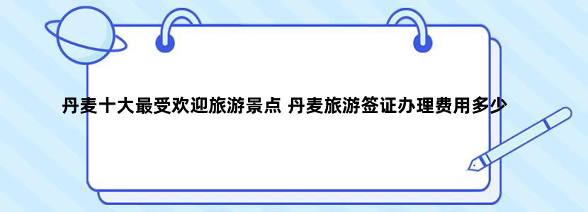 丹麦十大最受欢迎旅游景点 丹麦旅游签证办理费用多少