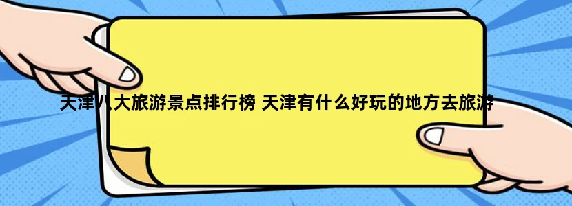 天津八大旅游景点排行榜 天津有什么好玩的地方去旅游