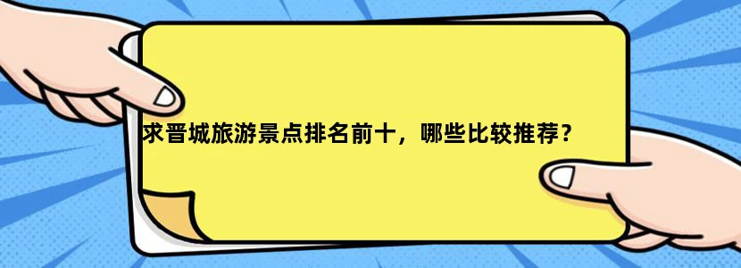 求晋城旅游景点排名前十，哪些比较推荐？