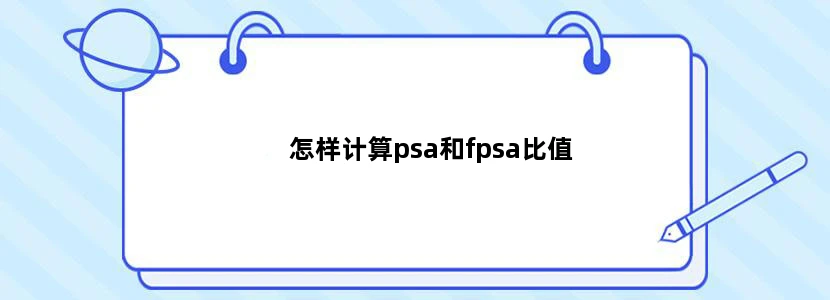 怎样计算psa和fpsa比值