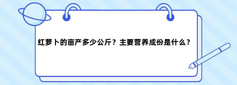 红萝卜的亩产多少公斤？主要营养成份是什么？