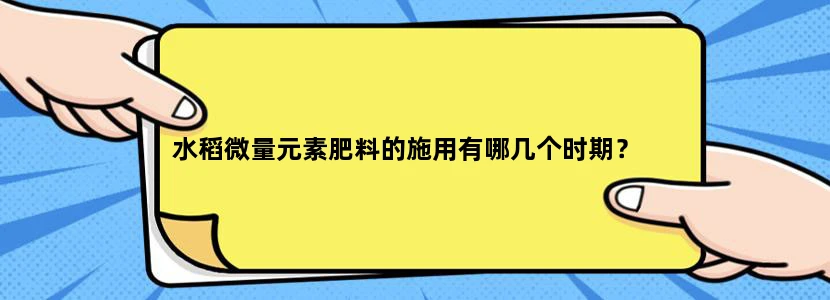 水稻微量元素肥料的施用有哪几个时期？