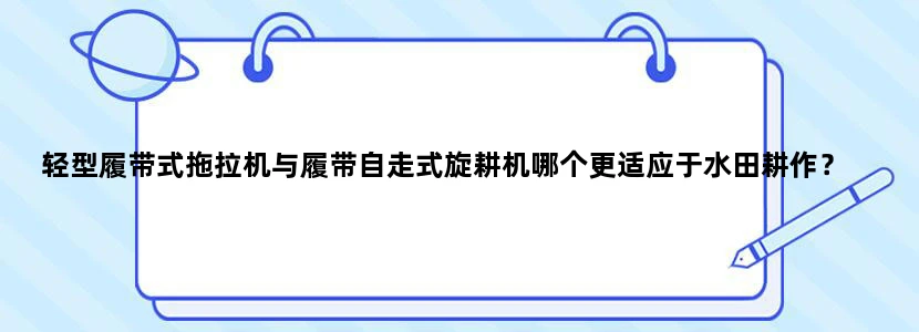 轻型履带式拖拉机与履带自走式旋耕机哪个更适应于水田耕作？