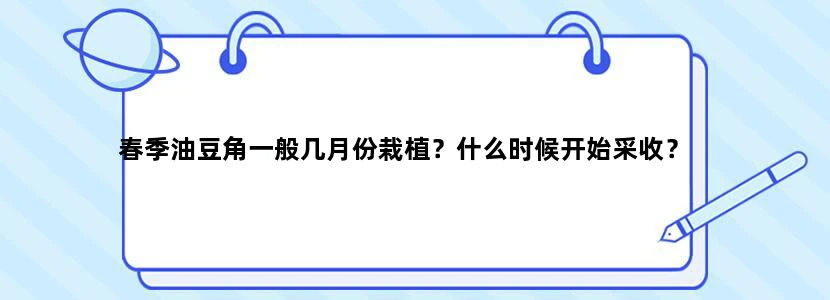 春季油豆角一般几月份栽植？什么时候开始采收？