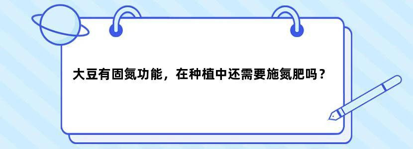 大豆有固氮功能，在种植中还需要施氮肥吗？