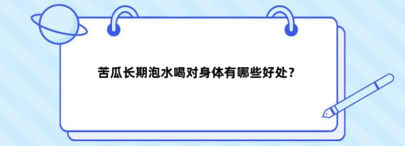 苦瓜长期泡水喝对身体有哪些好处？