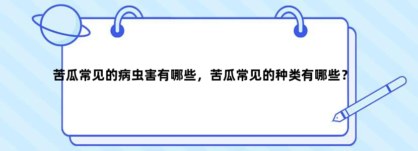 苦瓜常见的病虫害有哪些，苦瓜常见的种类有哪些？