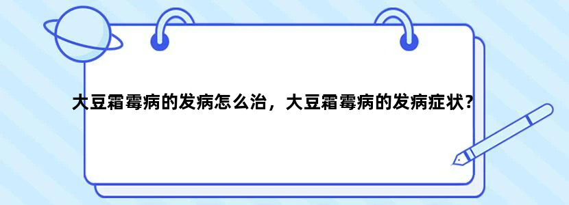 大豆霜霉病的发病怎么治，大豆霜霉病的发病症状？