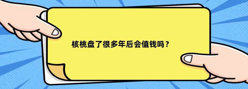 核桃盘了很多年后会值钱吗？