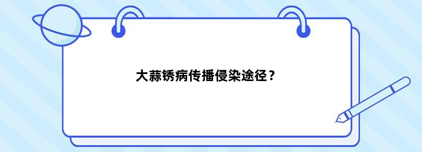 大蒜锈病传播侵染途径？
