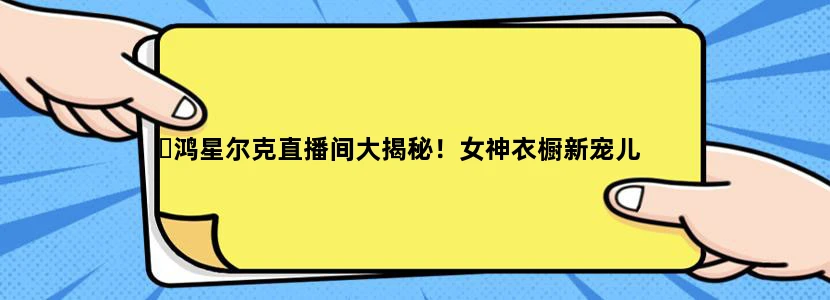 ️鸿星尔克直播间大揭秘！女神衣橱新宠儿
