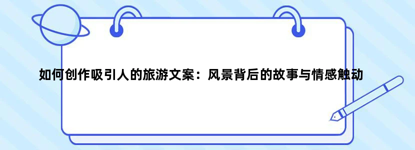 如何创作吸引人的旅游文案：风景背后的故事与情感触动