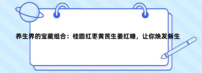 养生界的宝藏组合：桂圆红枣黄芪生姜红糖，让你焕发新生