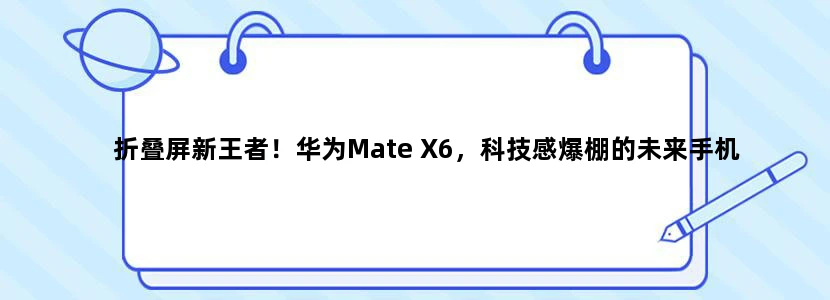 折叠屏新王者！华为Mate X6，科技感爆棚的未来手机