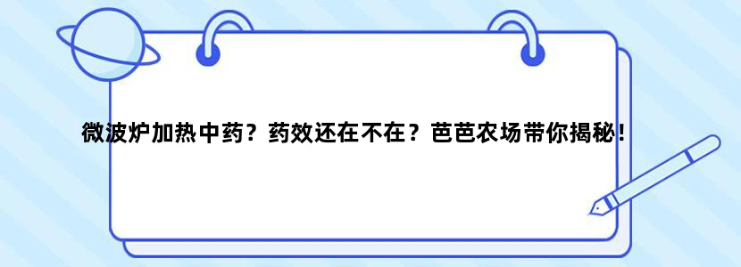 微波炉加热中药？药效还在不在？芭芭农场带你揭秘！