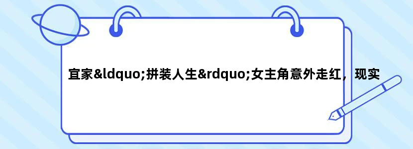 宜家“拼装人生”女主角意外走红，现实版“IKEA奇遇”却成法律旋涡?